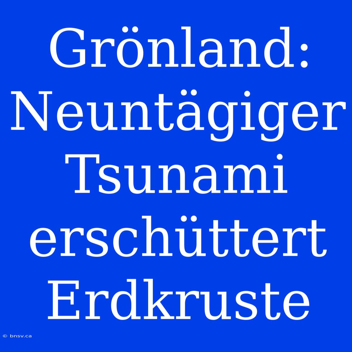 Grönland: Neuntägiger Tsunami Erschüttert Erdkruste