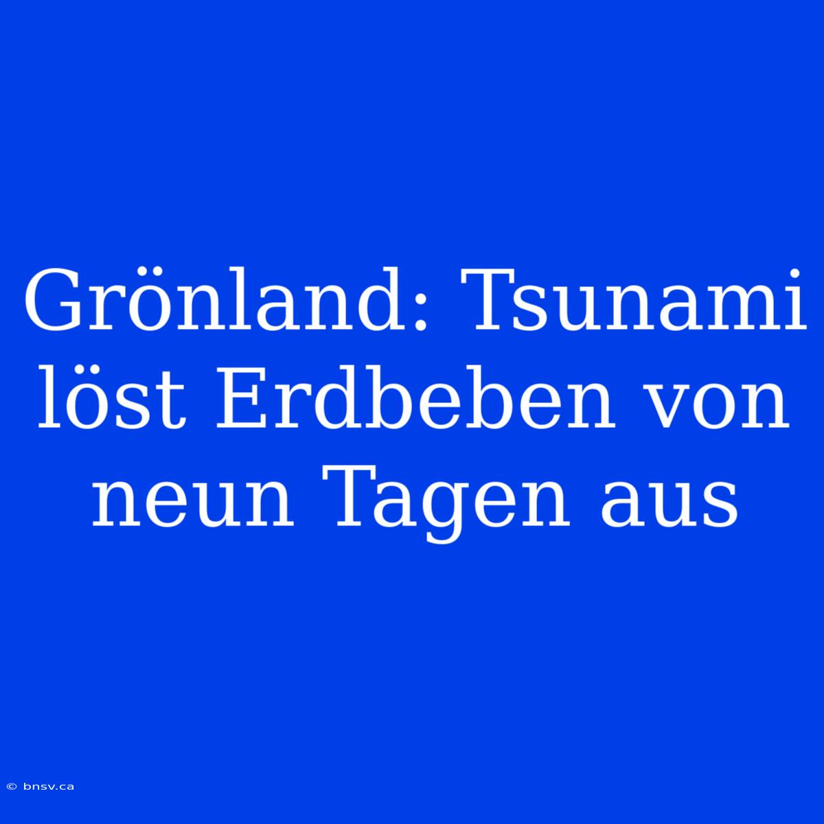 Grönland: Tsunami Löst Erdbeben Von Neun Tagen Aus