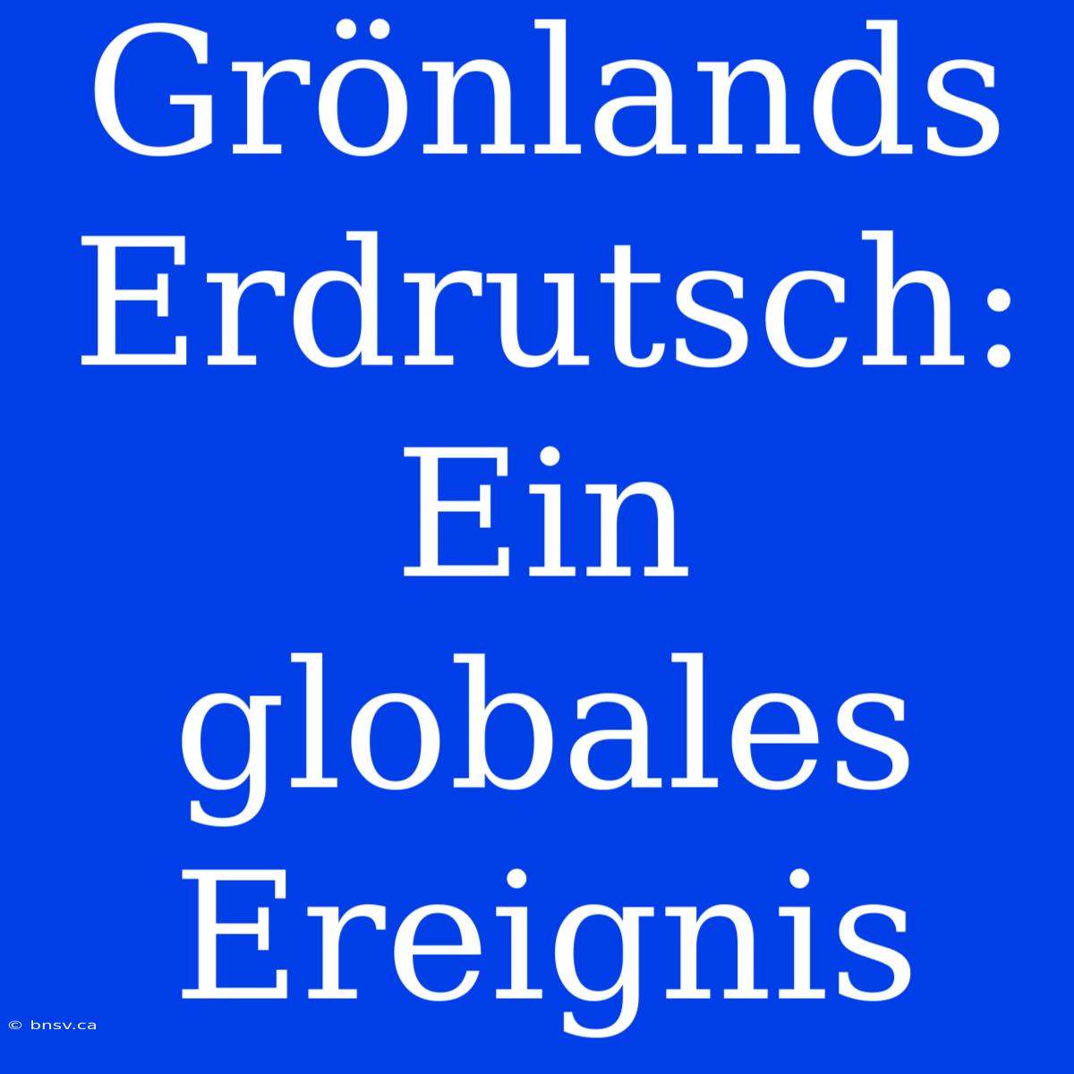 Grönlands Erdrutsch: Ein Globales Ereignis