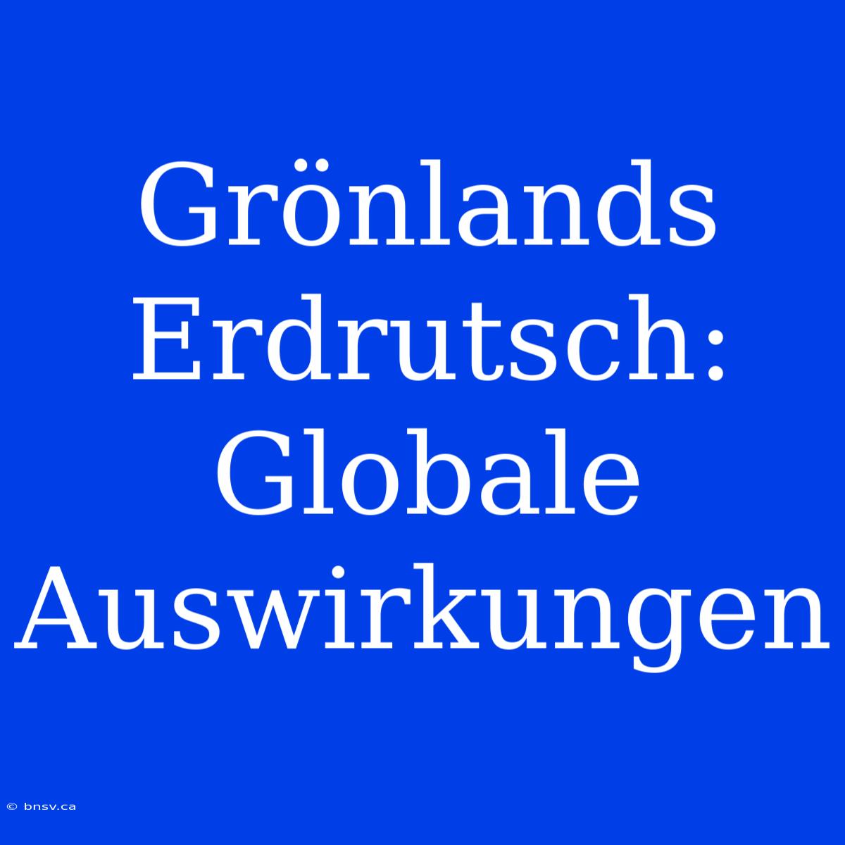 Grönlands Erdrutsch:  Globale Auswirkungen