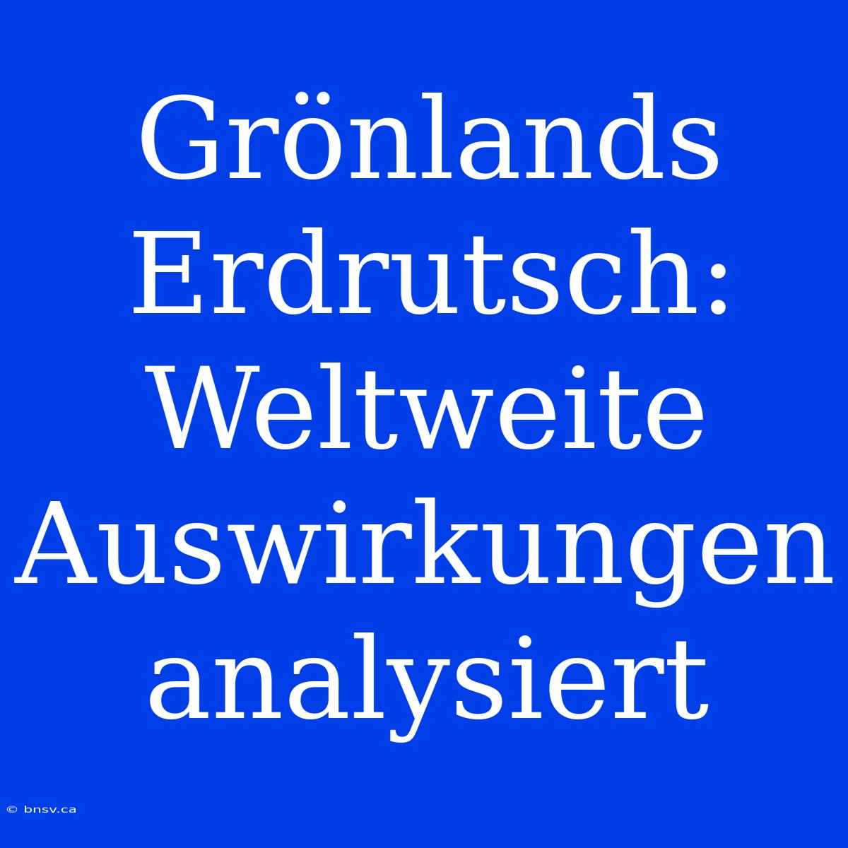 Grönlands Erdrutsch: Weltweite Auswirkungen Analysiert