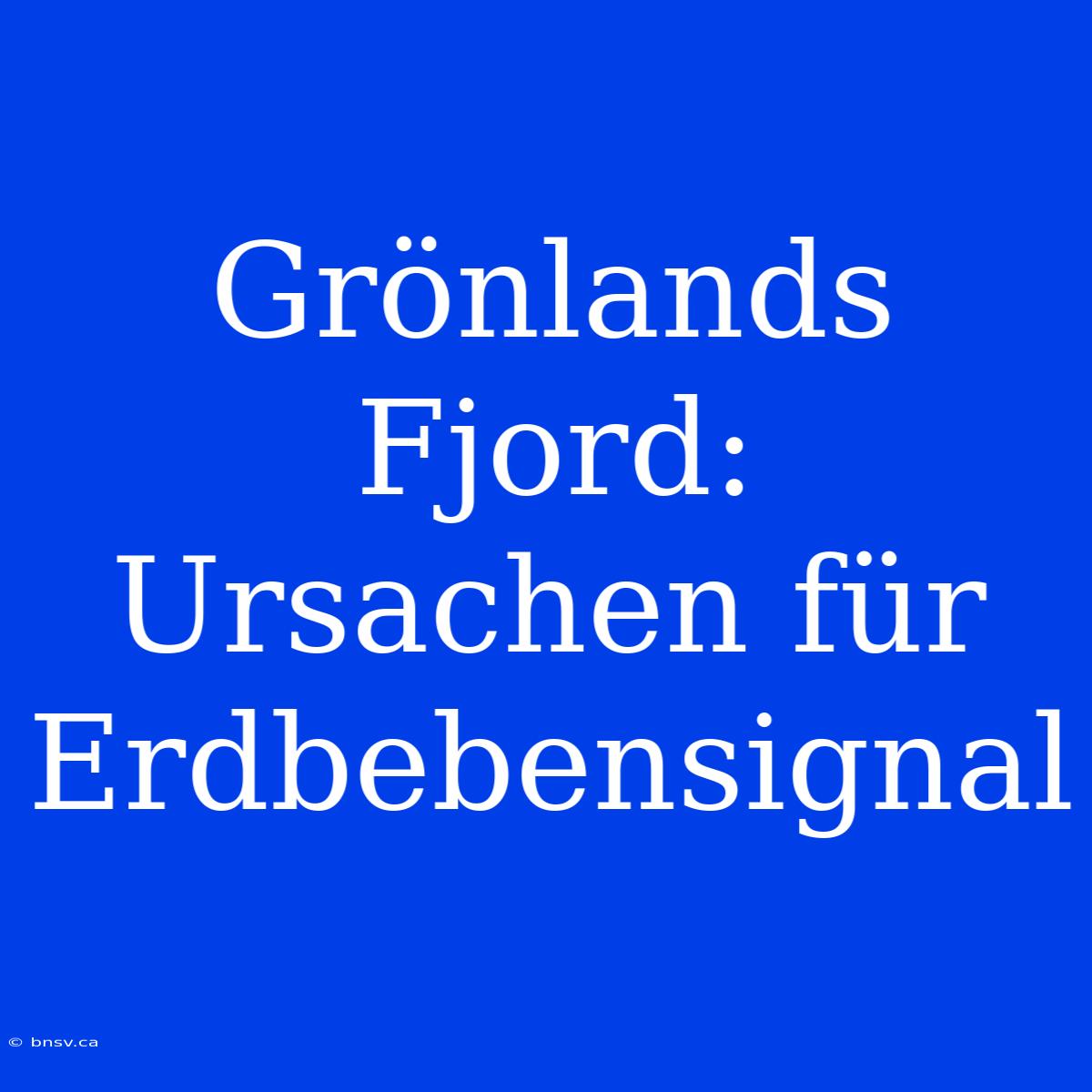 Grönlands Fjord: Ursachen Für Erdbebensignal