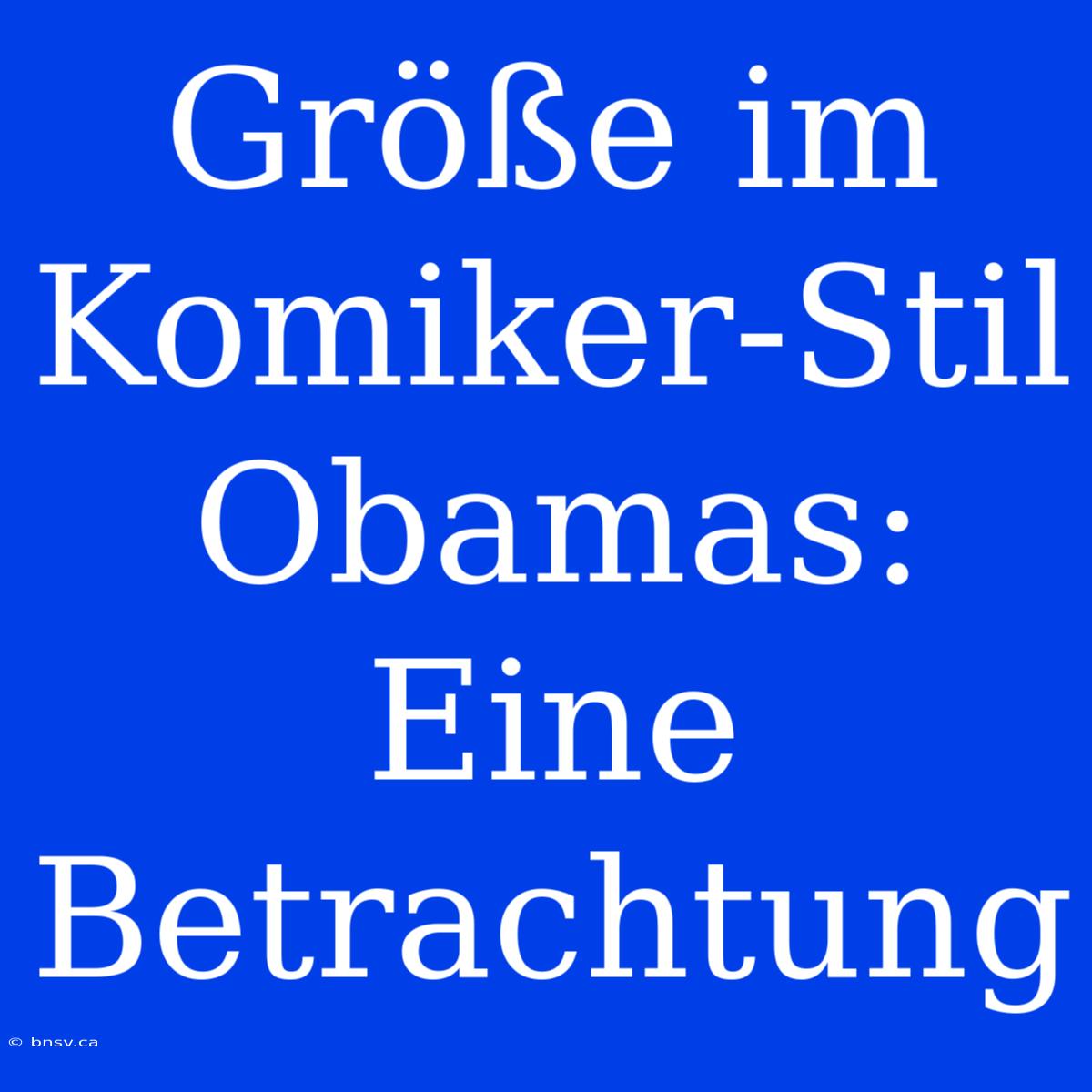 Größe Im Komiker-Stil Obamas: Eine Betrachtung