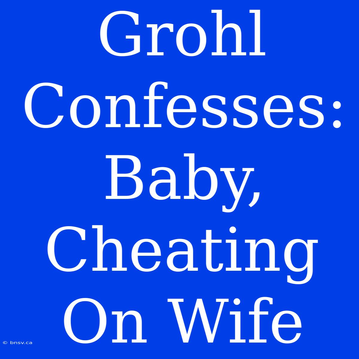 Grohl Confesses: Baby, Cheating On Wife