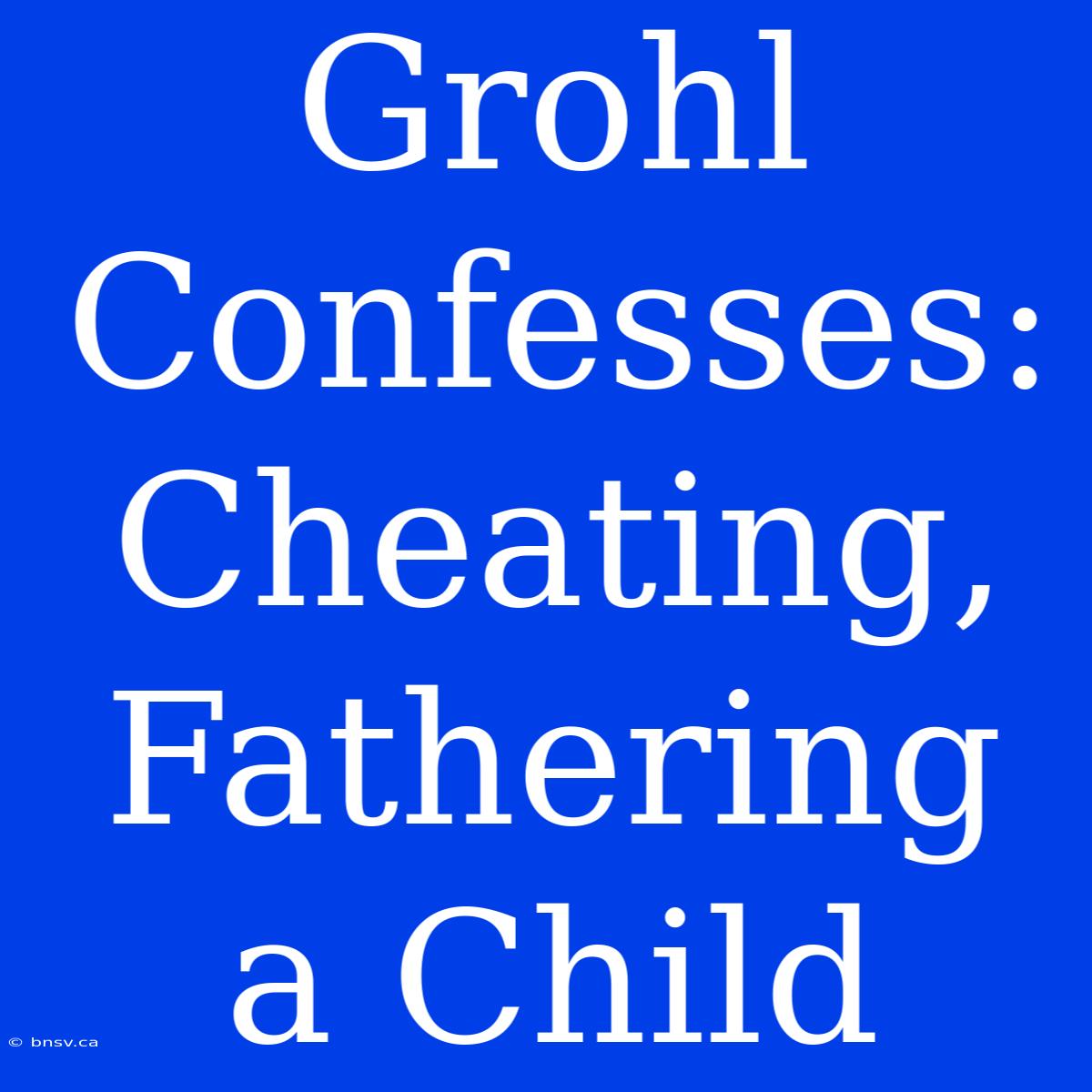 Grohl Confesses: Cheating, Fathering A Child