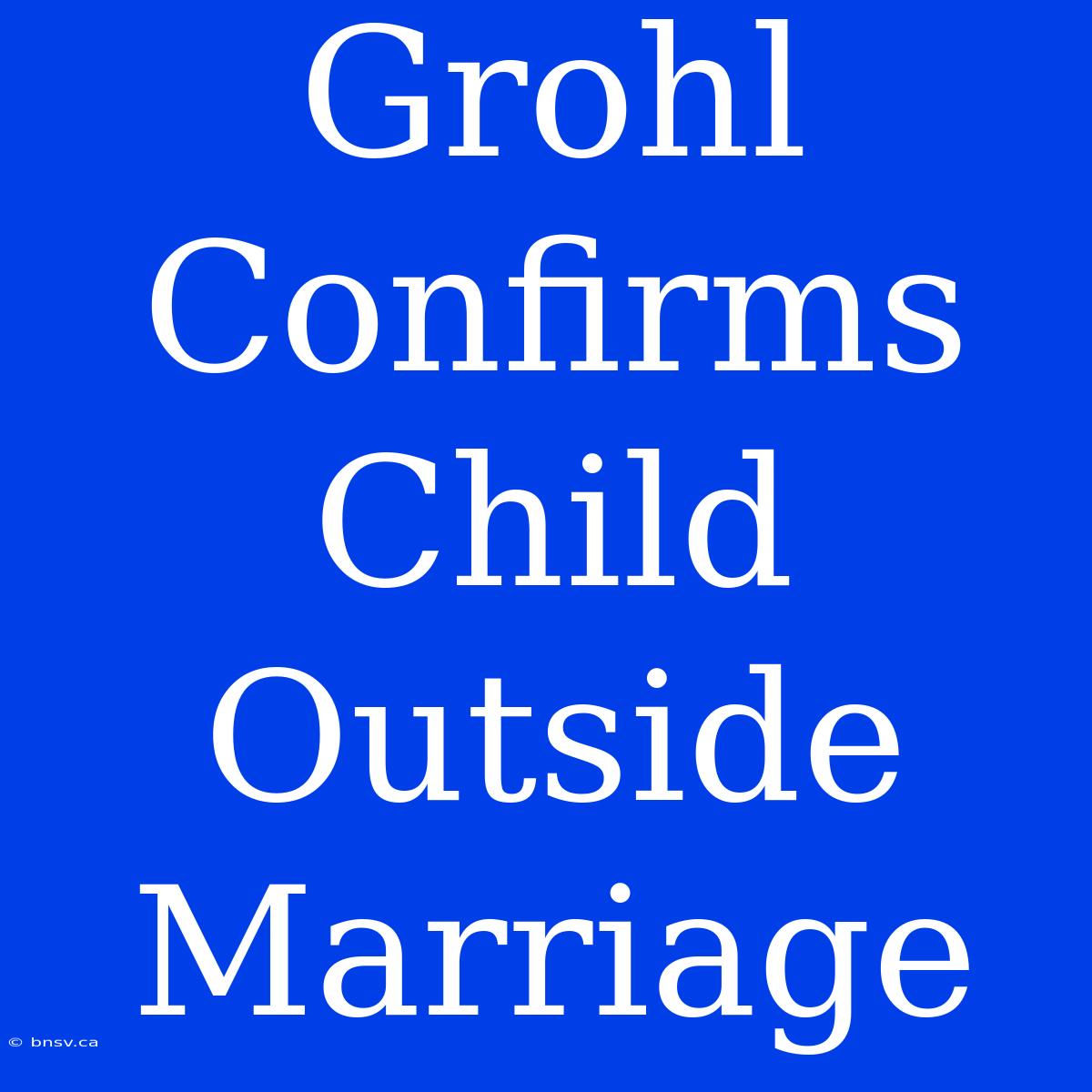 Grohl Confirms Child Outside Marriage