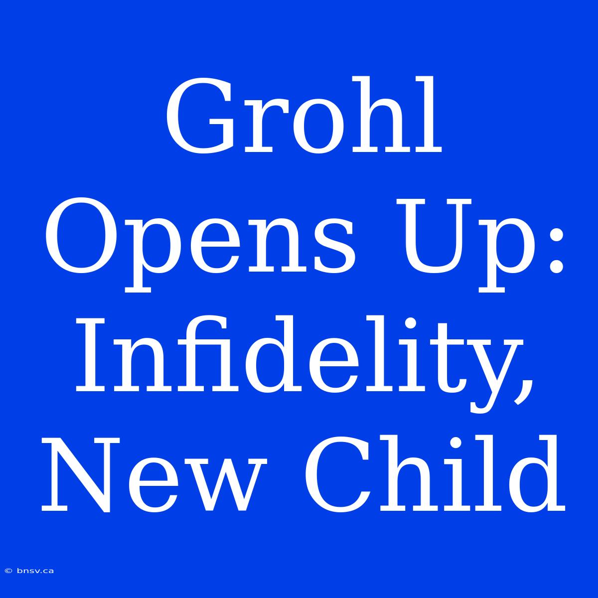 Grohl Opens Up: Infidelity, New Child