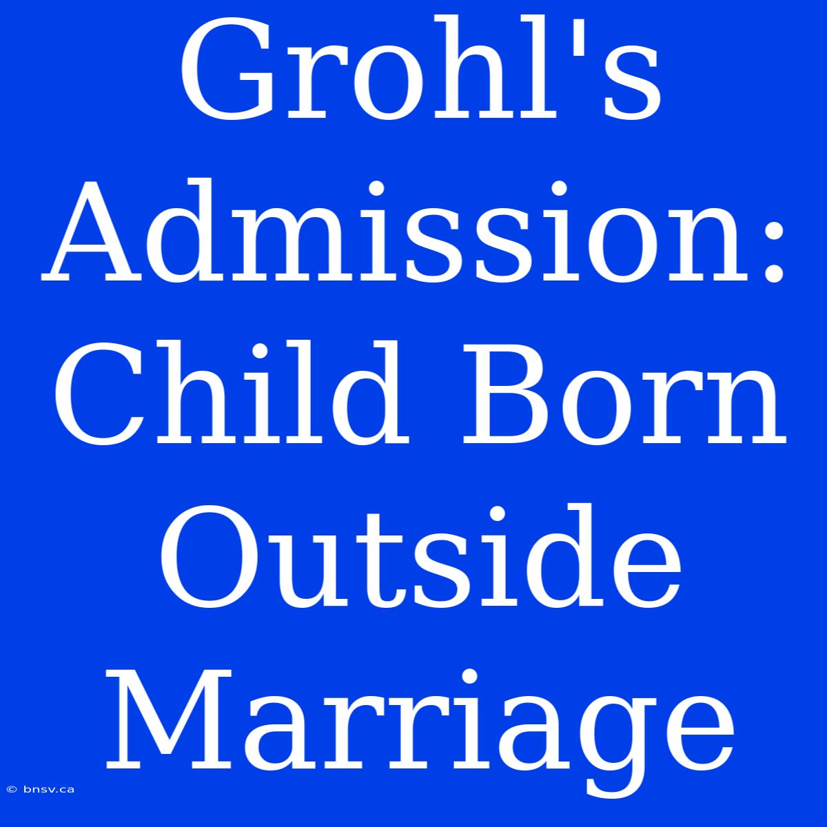 Grohl's Admission: Child Born Outside Marriage