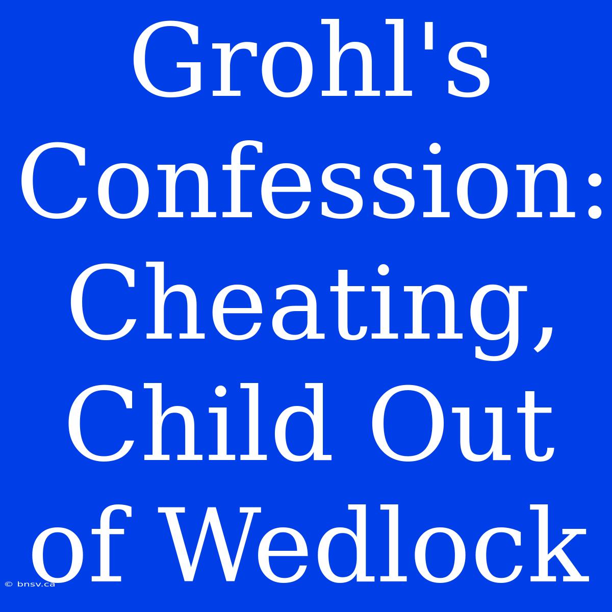 Grohl's Confession: Cheating, Child Out Of Wedlock