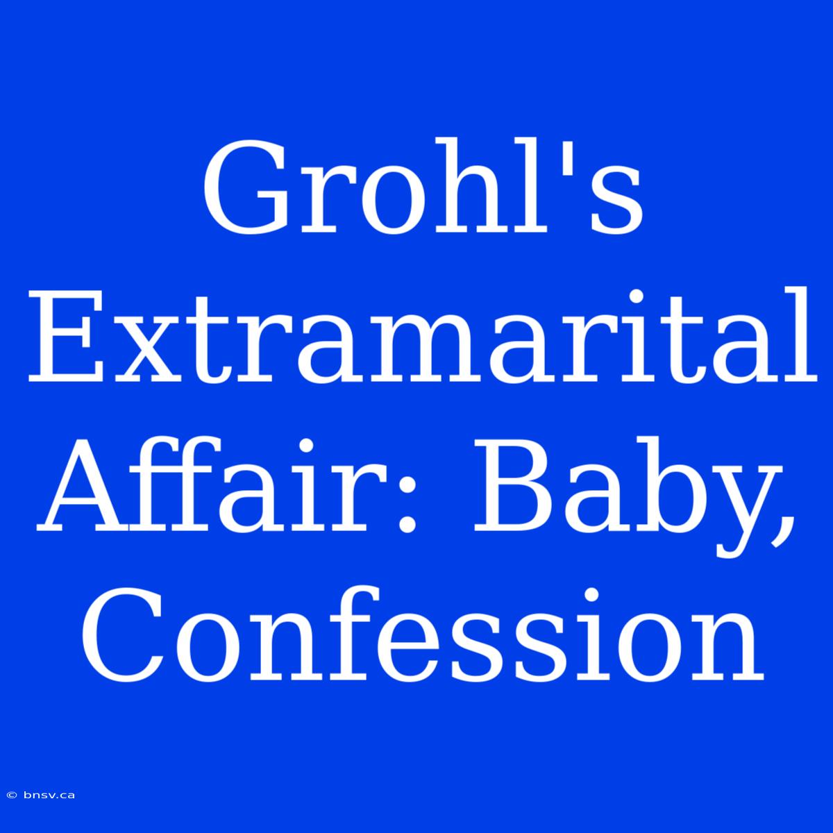 Grohl's Extramarital Affair: Baby, Confession