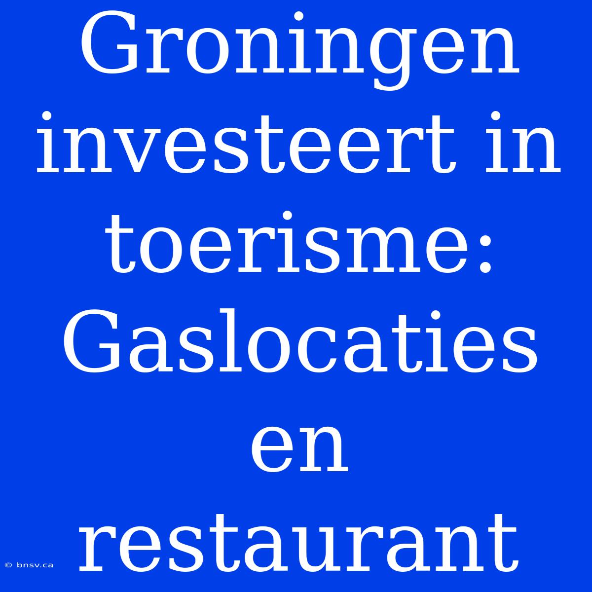 Groningen Investeert In Toerisme: Gaslocaties En Restaurant