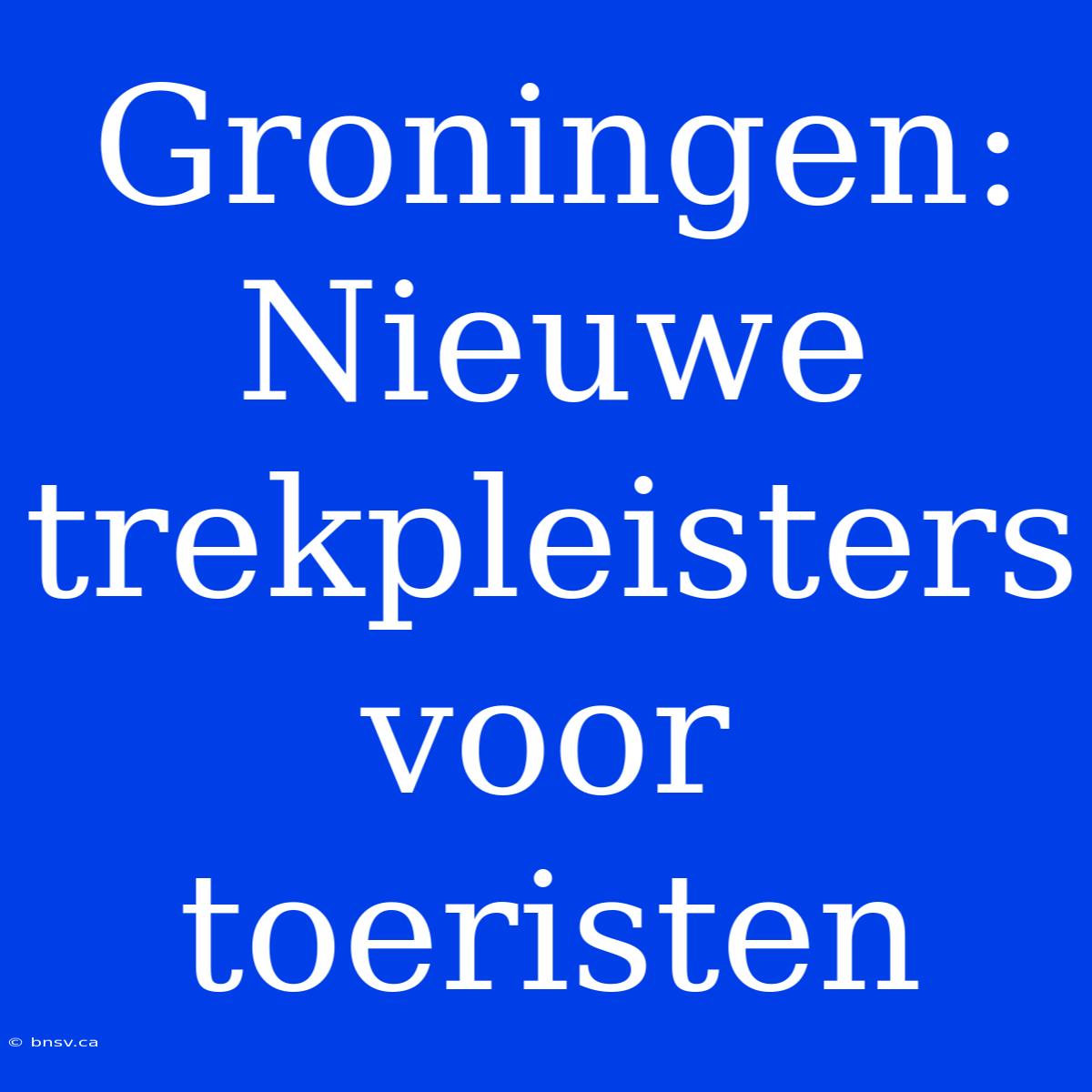 Groningen: Nieuwe Trekpleisters Voor Toeristen