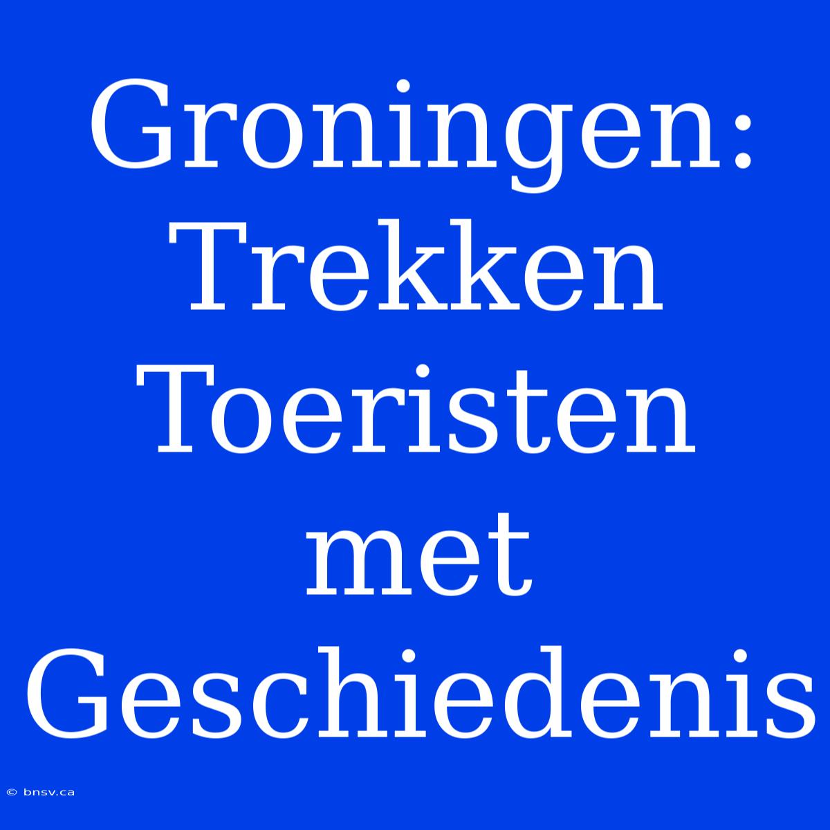 Groningen: Trekken Toeristen Met Geschiedenis