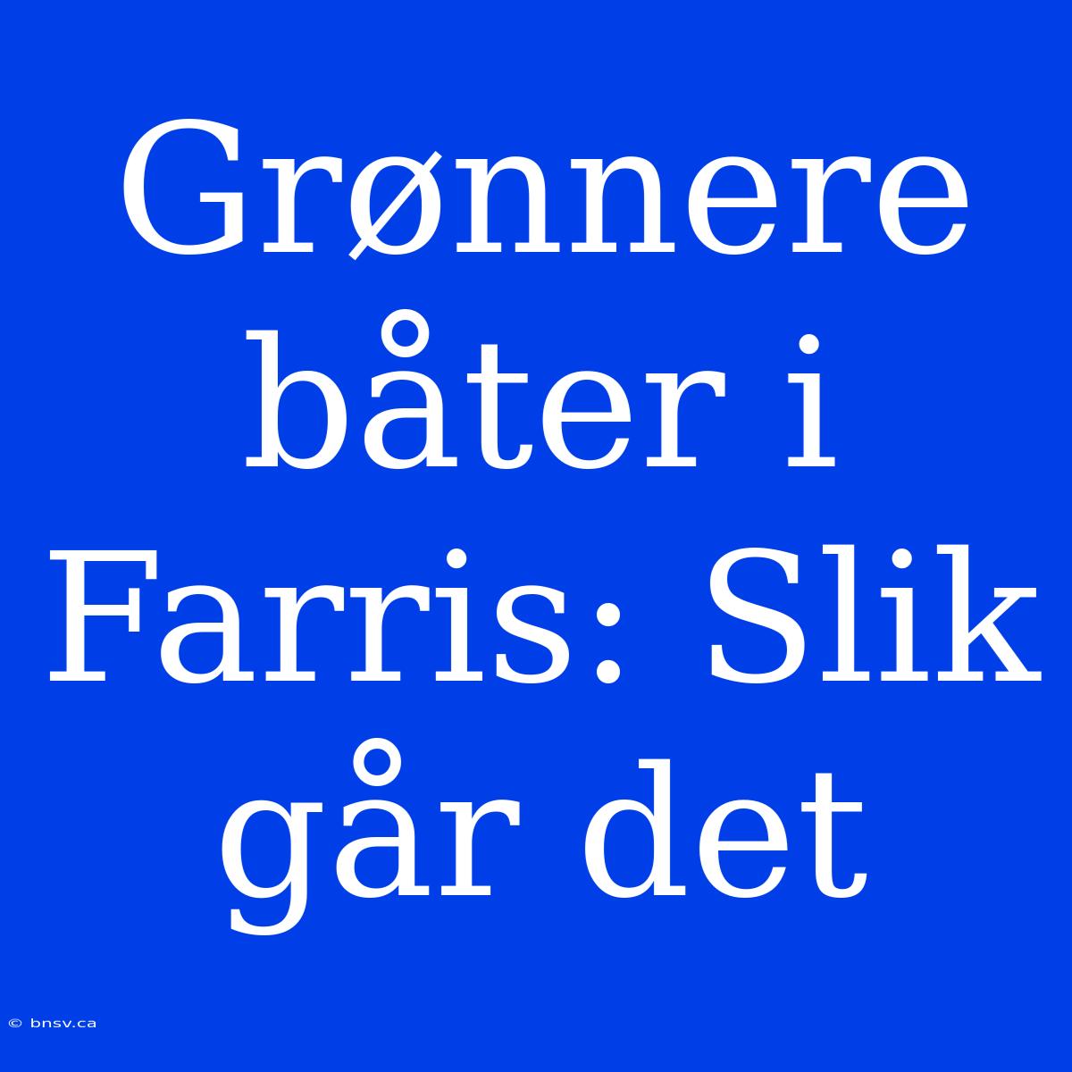 Grønnere Båter I Farris: Slik Går Det