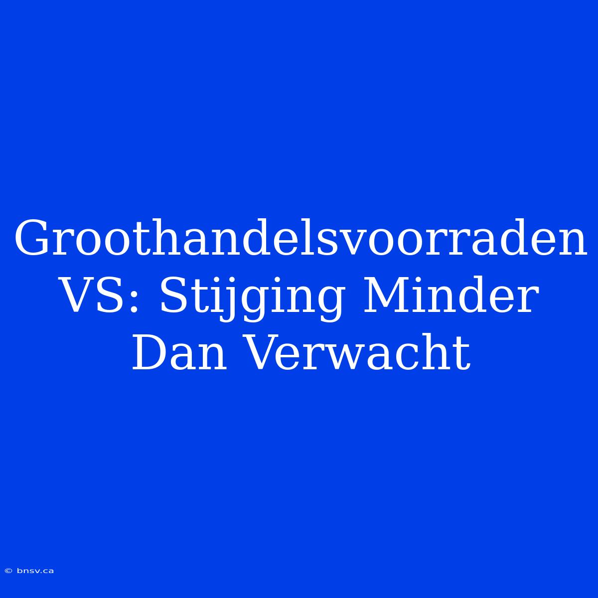 Groothandelsvoorraden VS: Stijging Minder Dan Verwacht