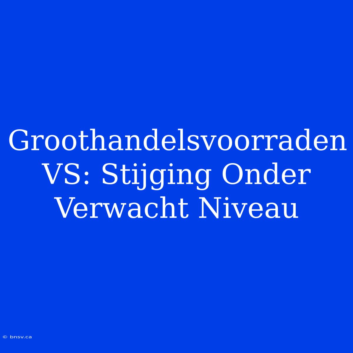 Groothandelsvoorraden VS: Stijging Onder Verwacht Niveau