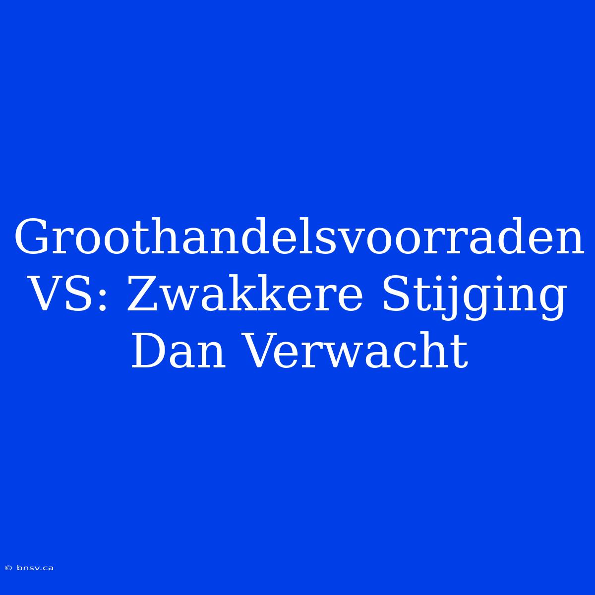 Groothandelsvoorraden VS: Zwakkere Stijging Dan Verwacht