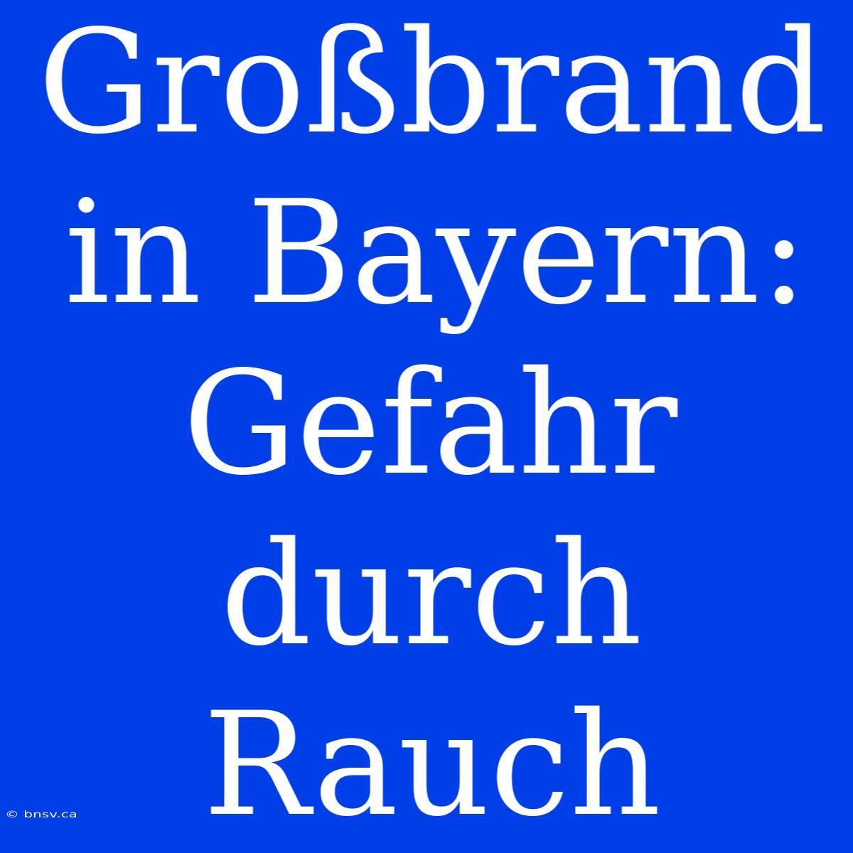 Großbrand In Bayern: Gefahr Durch Rauch