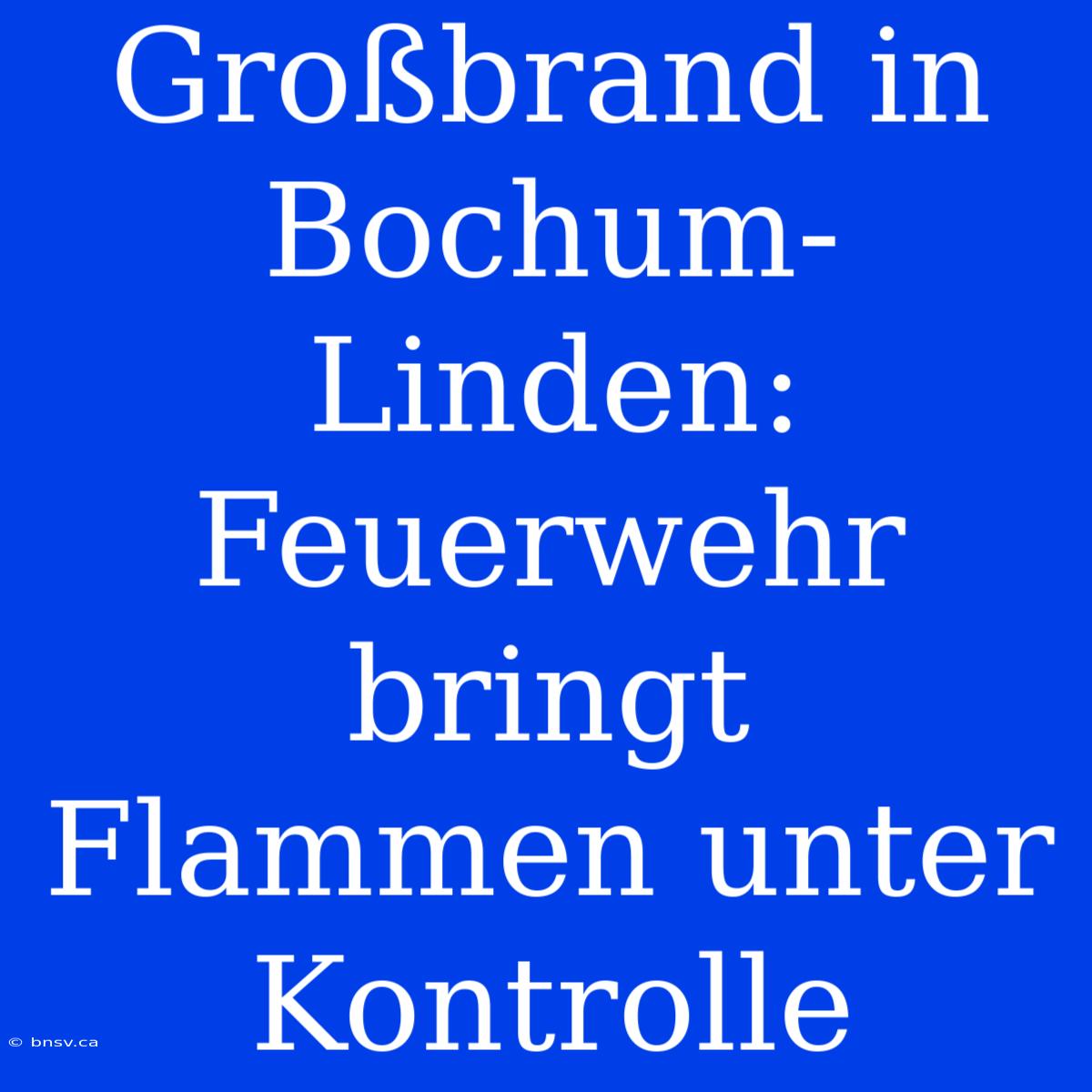 Großbrand In Bochum-Linden: Feuerwehr Bringt Flammen Unter Kontrolle