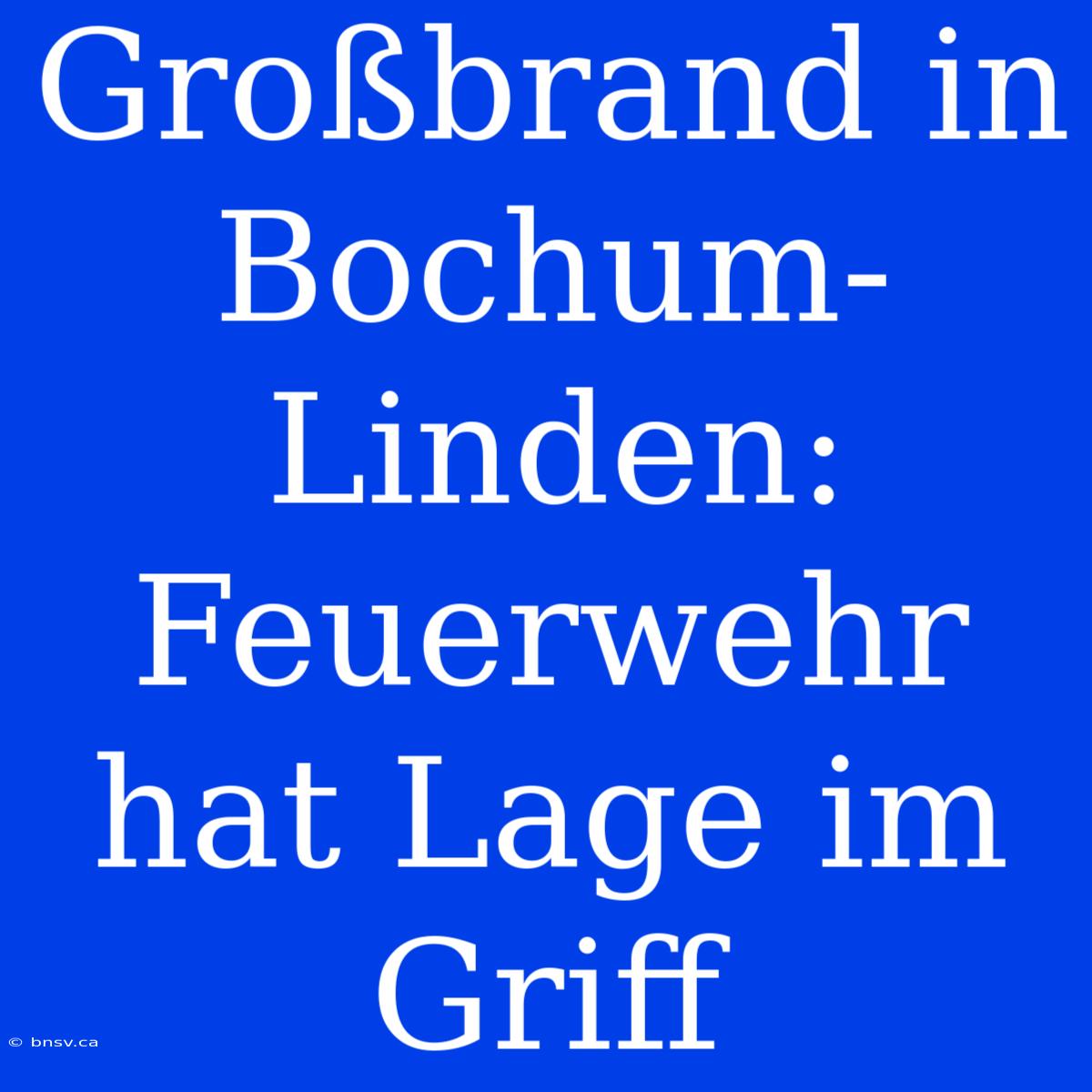 Großbrand In Bochum-Linden: Feuerwehr Hat Lage Im Griff