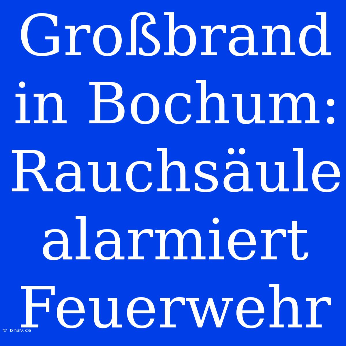 Großbrand In Bochum: Rauchsäule Alarmiert Feuerwehr