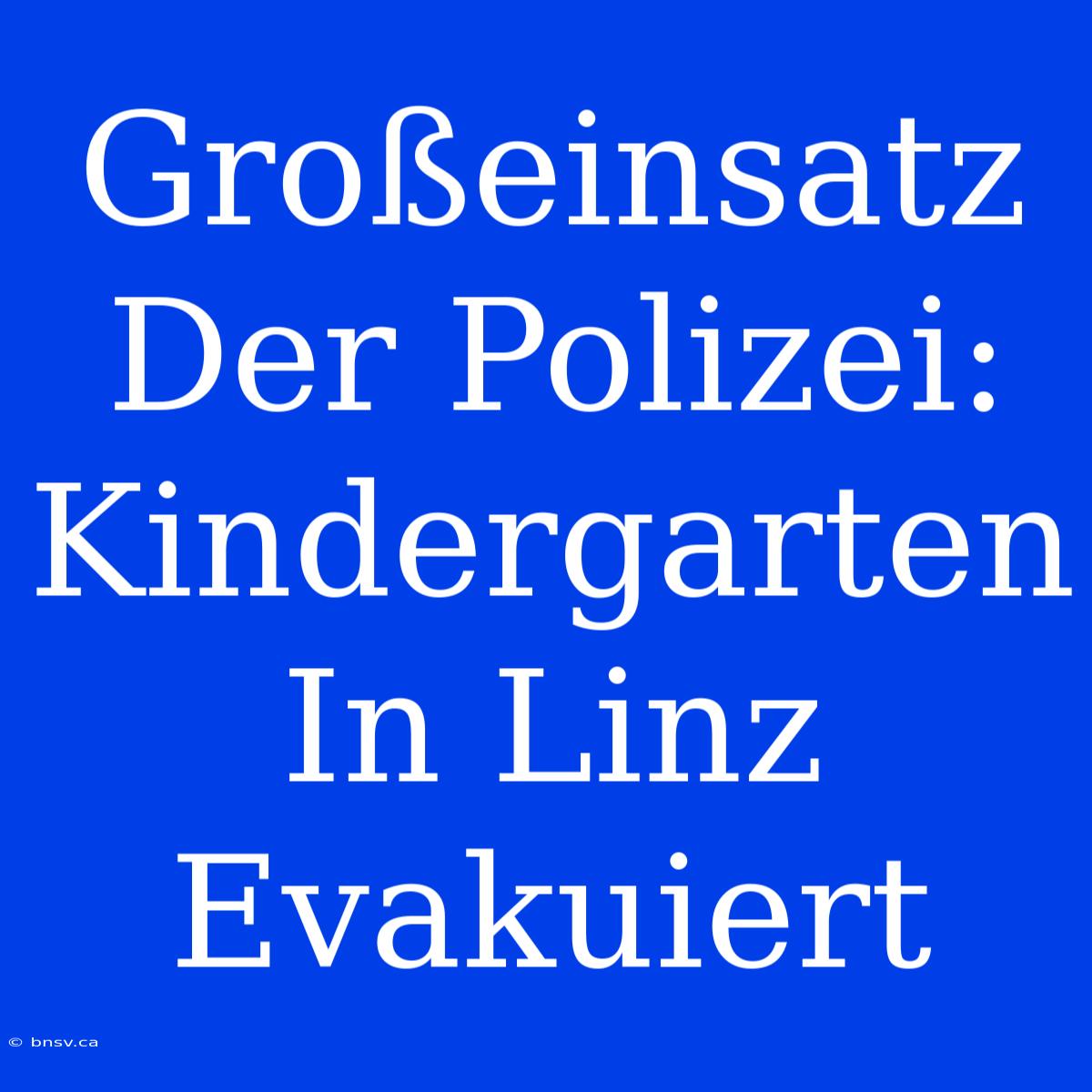 Großeinsatz Der Polizei: Kindergarten In Linz Evakuiert