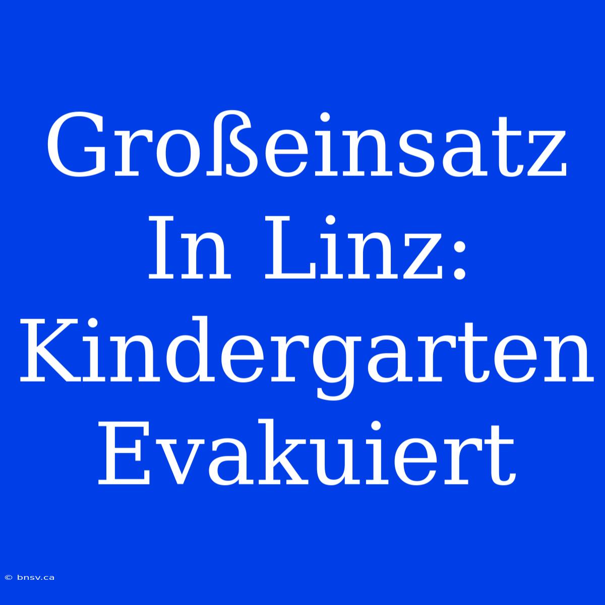 Großeinsatz In Linz: Kindergarten Evakuiert