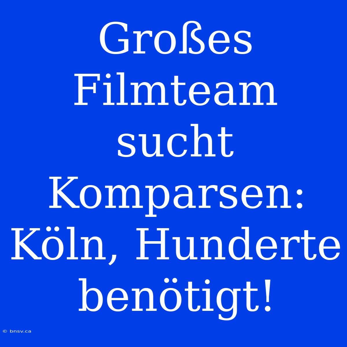 Großes Filmteam Sucht Komparsen: Köln, Hunderte Benötigt!