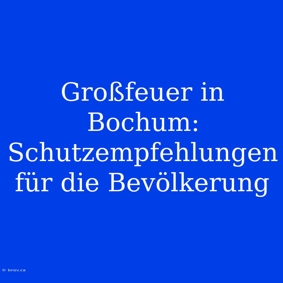 Großfeuer In Bochum: Schutzempfehlungen Für Die Bevölkerung