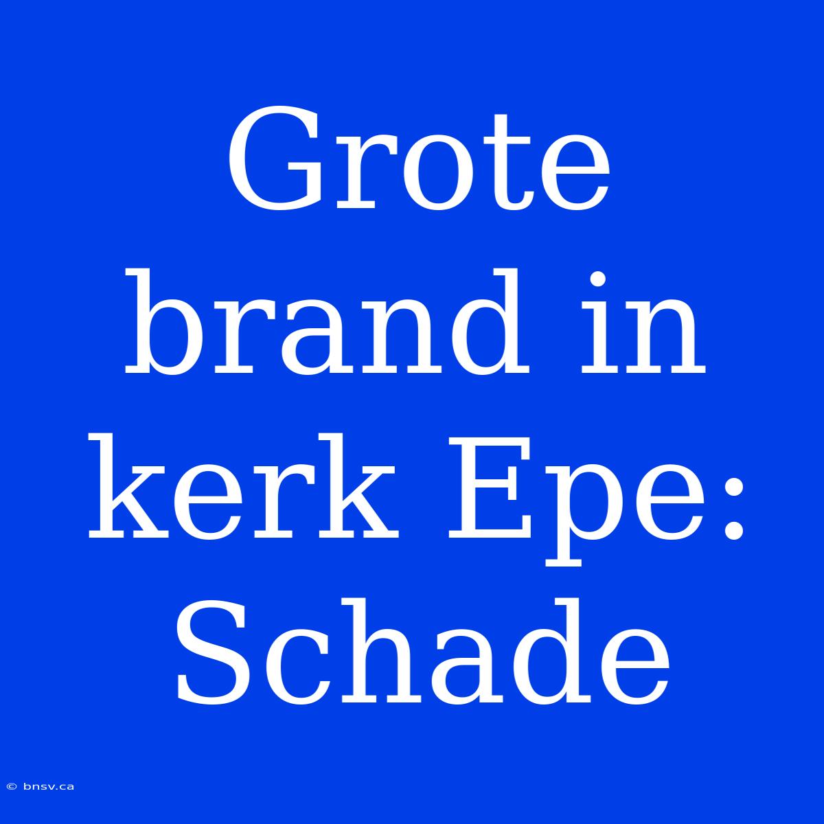 Grote Brand In Kerk Epe: Schade