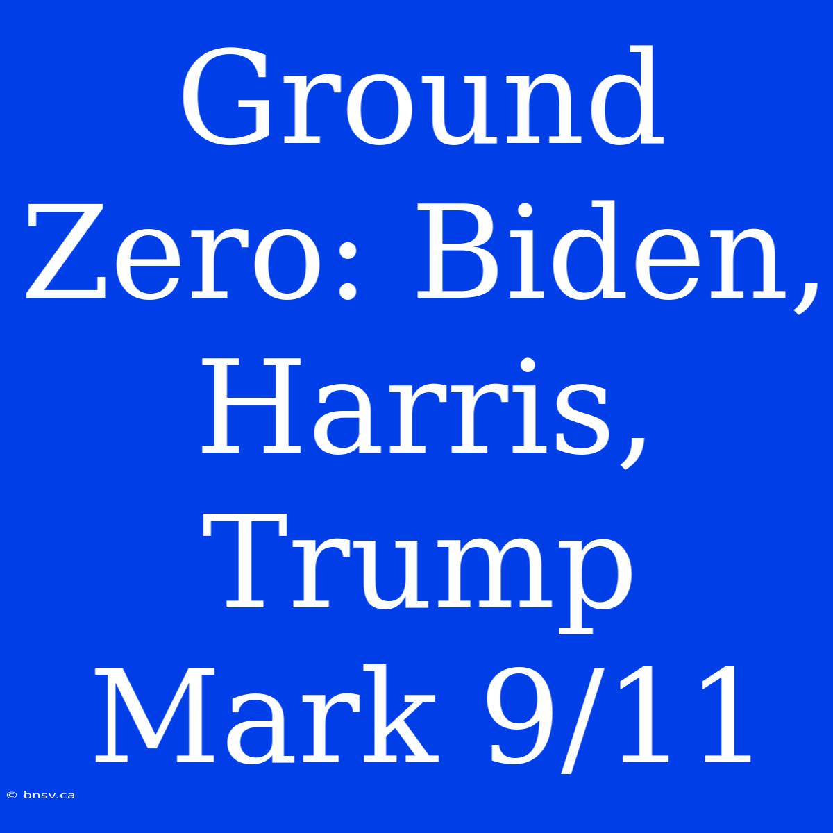 Ground Zero: Biden, Harris, Trump Mark 9/11