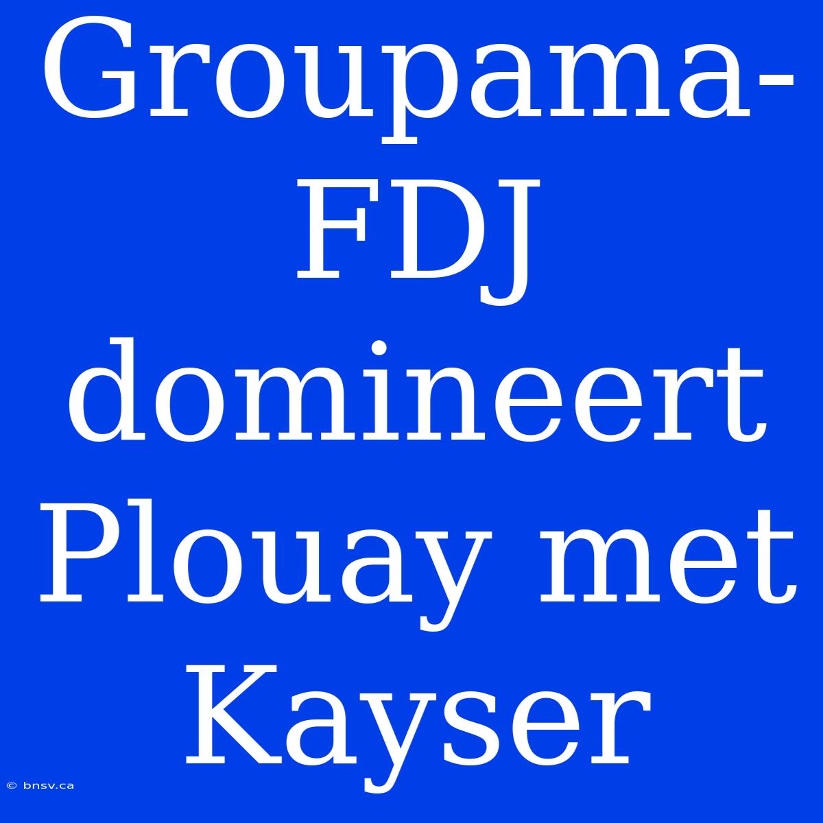 Groupama-FDJ Domineert Plouay Met Kayser