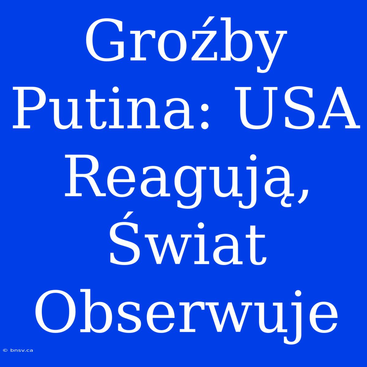 Groźby Putina: USA Reagują, Świat Obserwuje