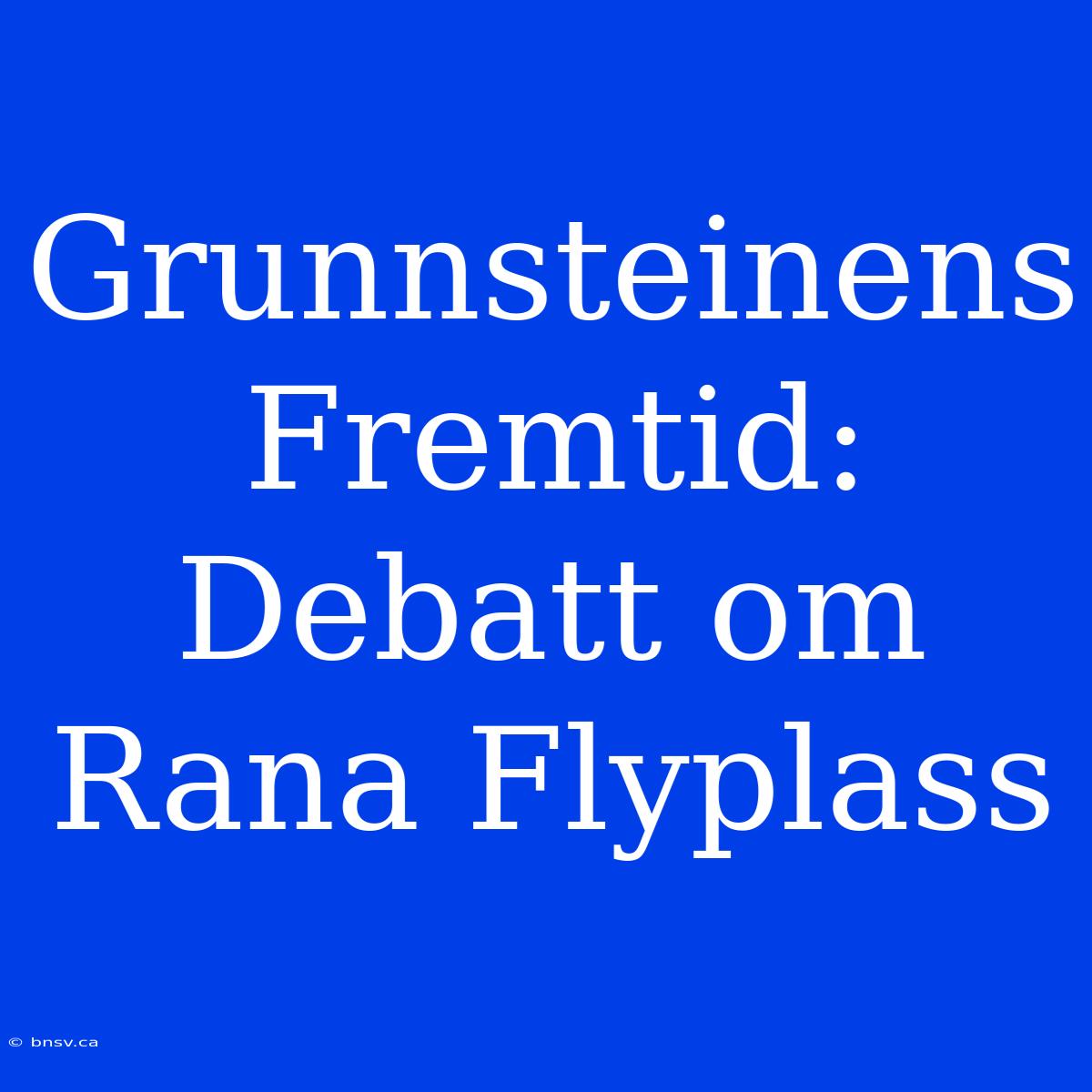 Grunnsteinens Fremtid: Debatt Om Rana Flyplass