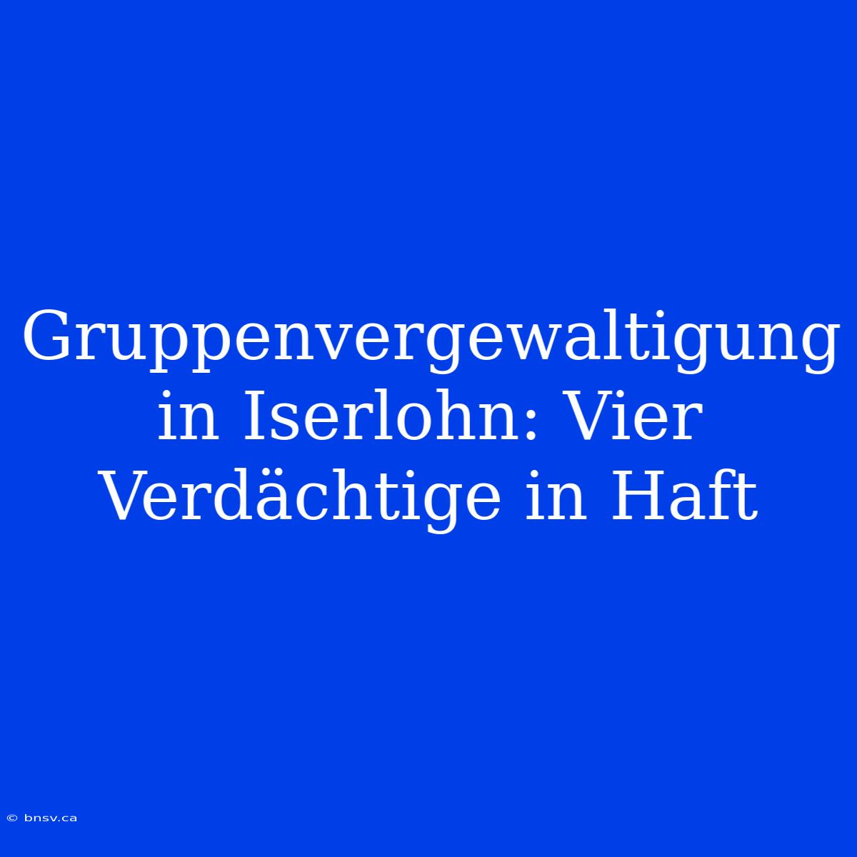 Gruppenvergewaltigung In Iserlohn: Vier Verdächtige In Haft