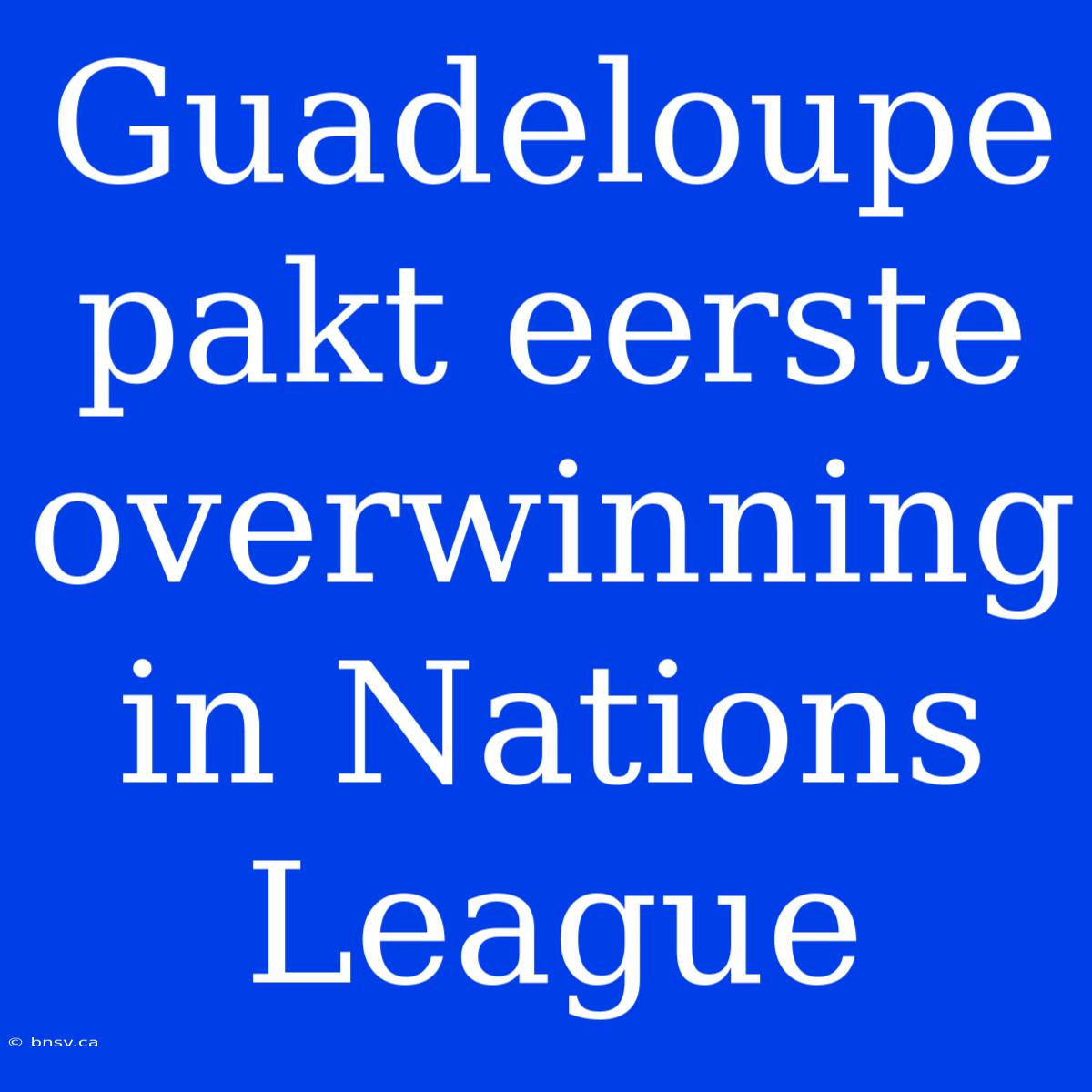 Guadeloupe Pakt Eerste Overwinning In Nations League