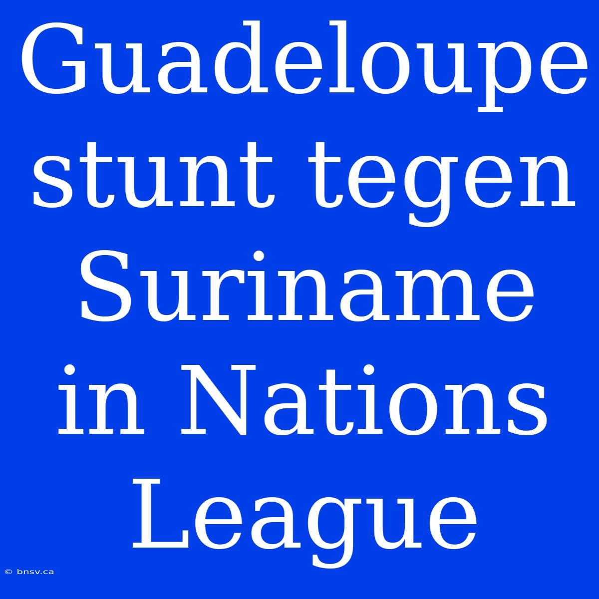 Guadeloupe Stunt Tegen Suriname In Nations League