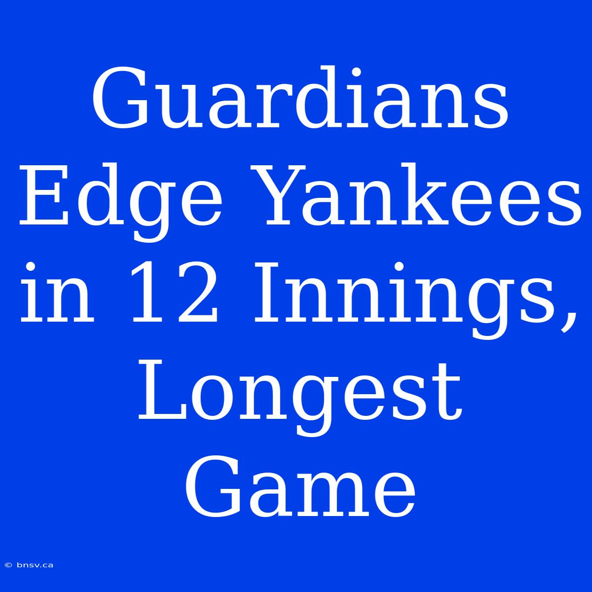 Guardians Edge Yankees In 12 Innings, Longest Game