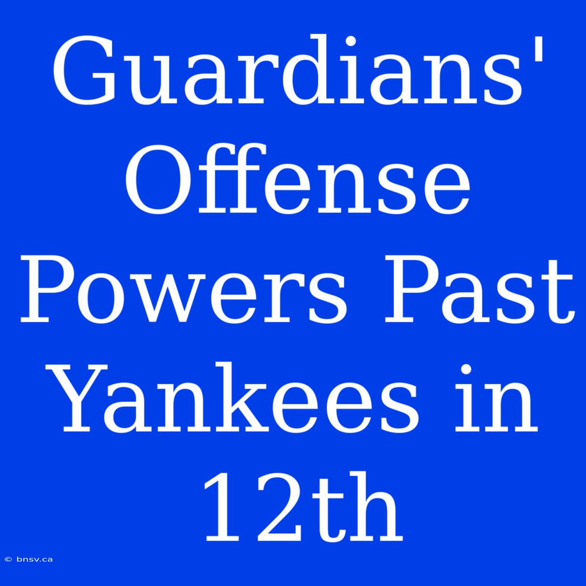 Guardians' Offense Powers Past Yankees In 12th