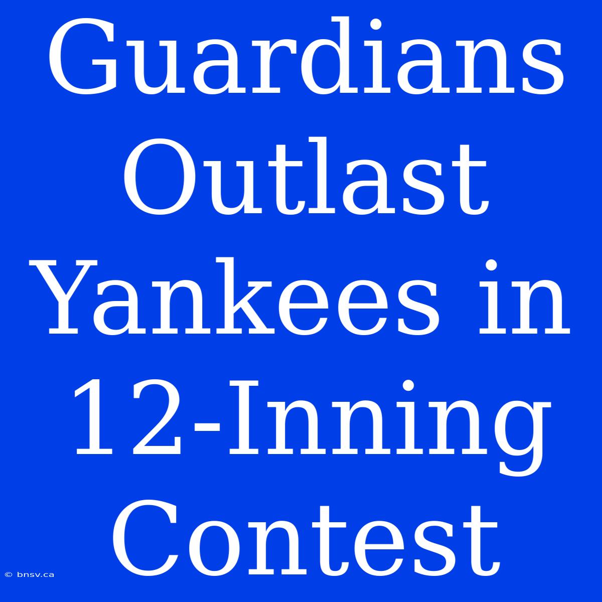 Guardians Outlast Yankees In 12-Inning Contest