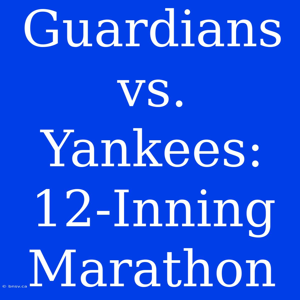 Guardians Vs. Yankees: 12-Inning Marathon