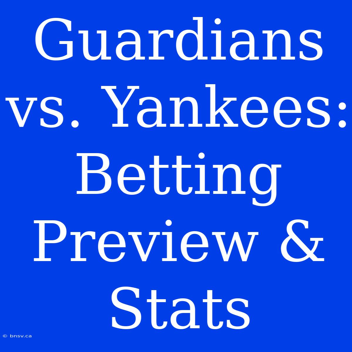 Guardians Vs. Yankees: Betting Preview & Stats