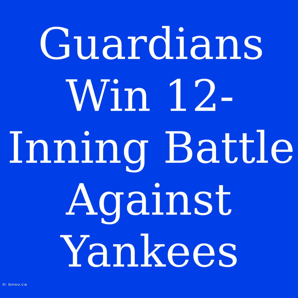 Guardians Win 12-Inning Battle Against Yankees