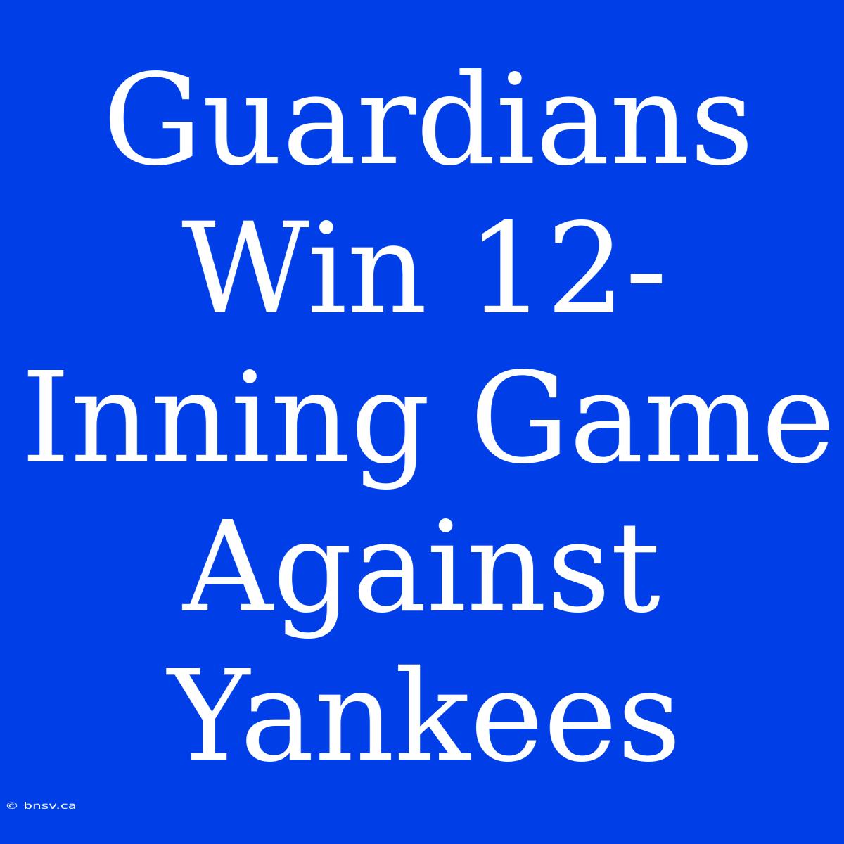 Guardians Win 12-Inning Game Against Yankees