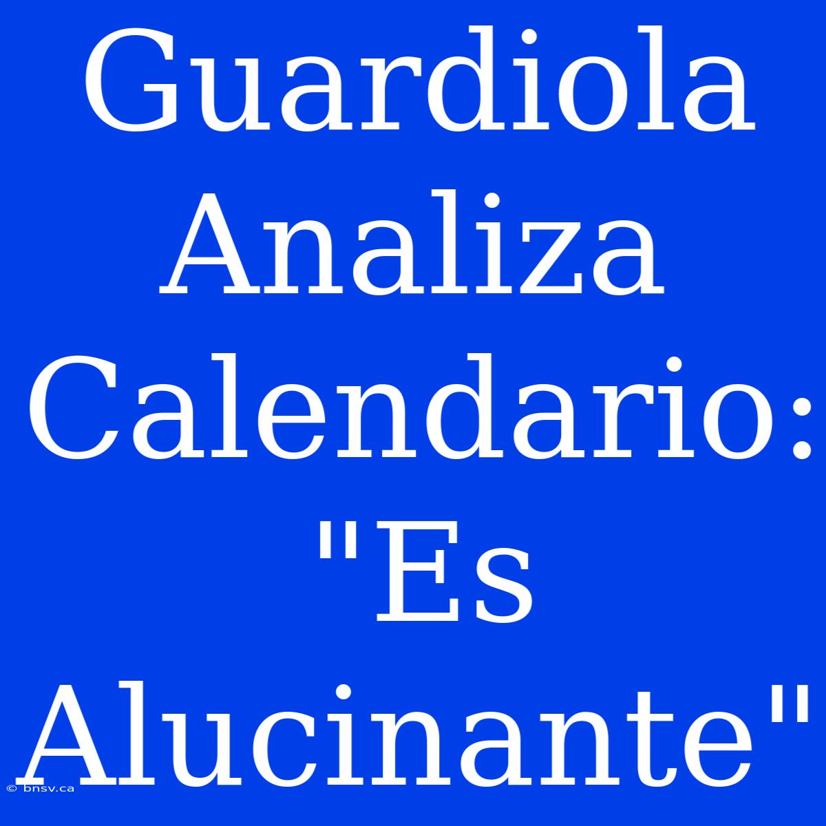 Guardiola Analiza Calendario: 