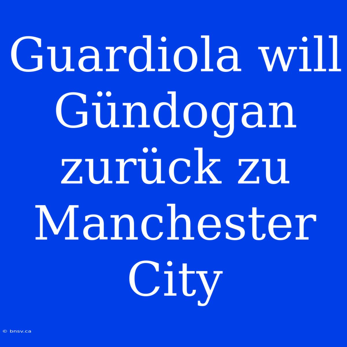 Guardiola Will Gündogan Zurück Zu Manchester City