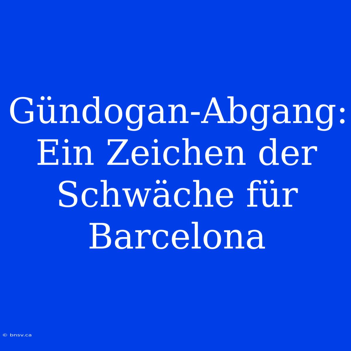 Gündogan-Abgang: Ein Zeichen Der Schwäche Für Barcelona