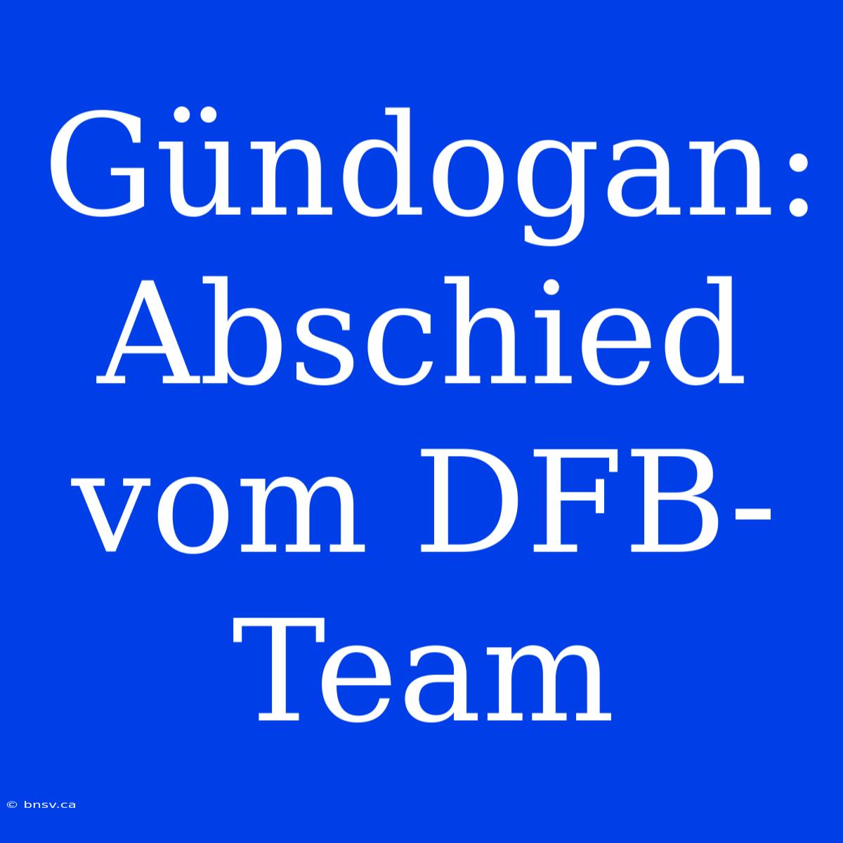 Gündogan: Abschied Vom DFB-Team