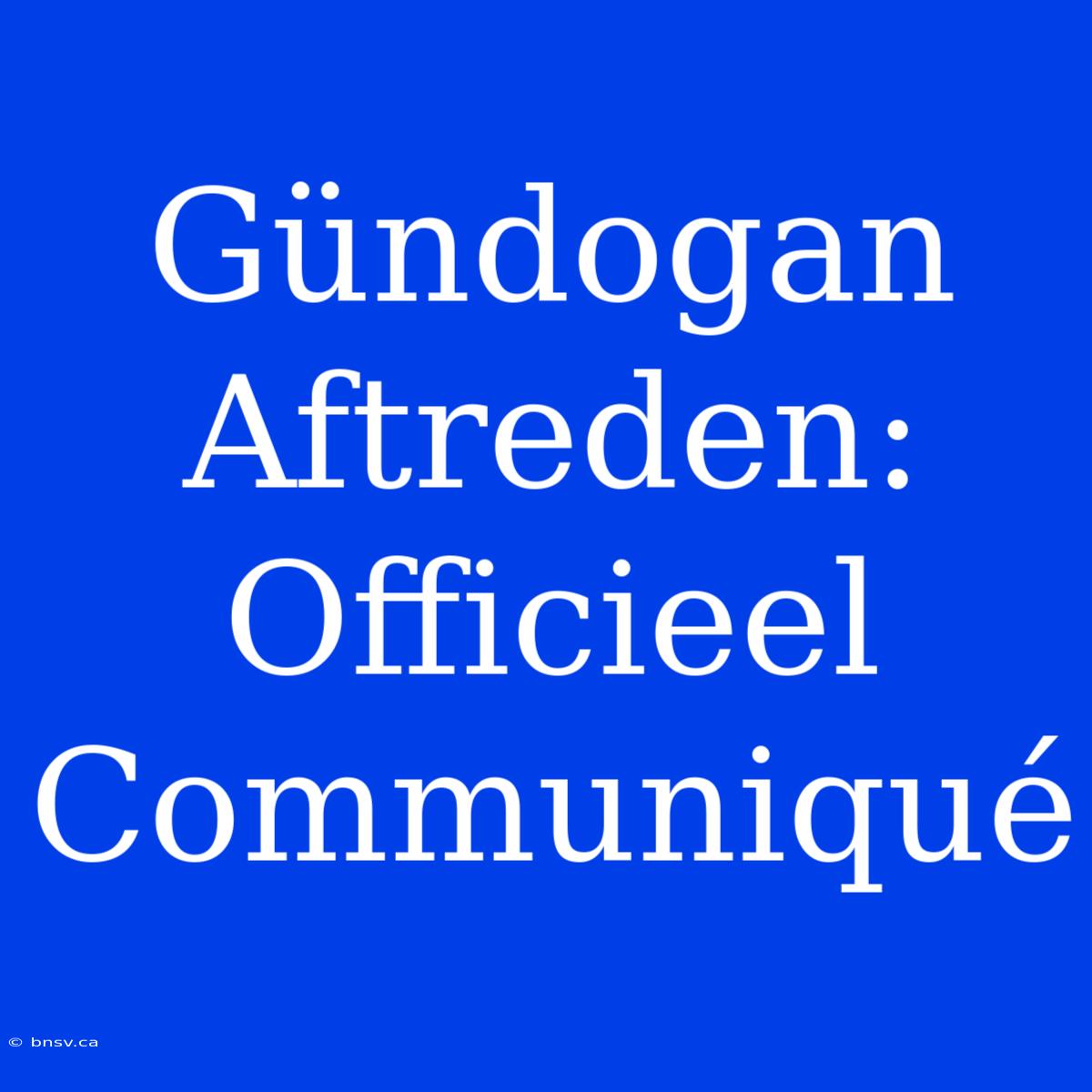 Gündogan Aftreden: Officieel Communiqué