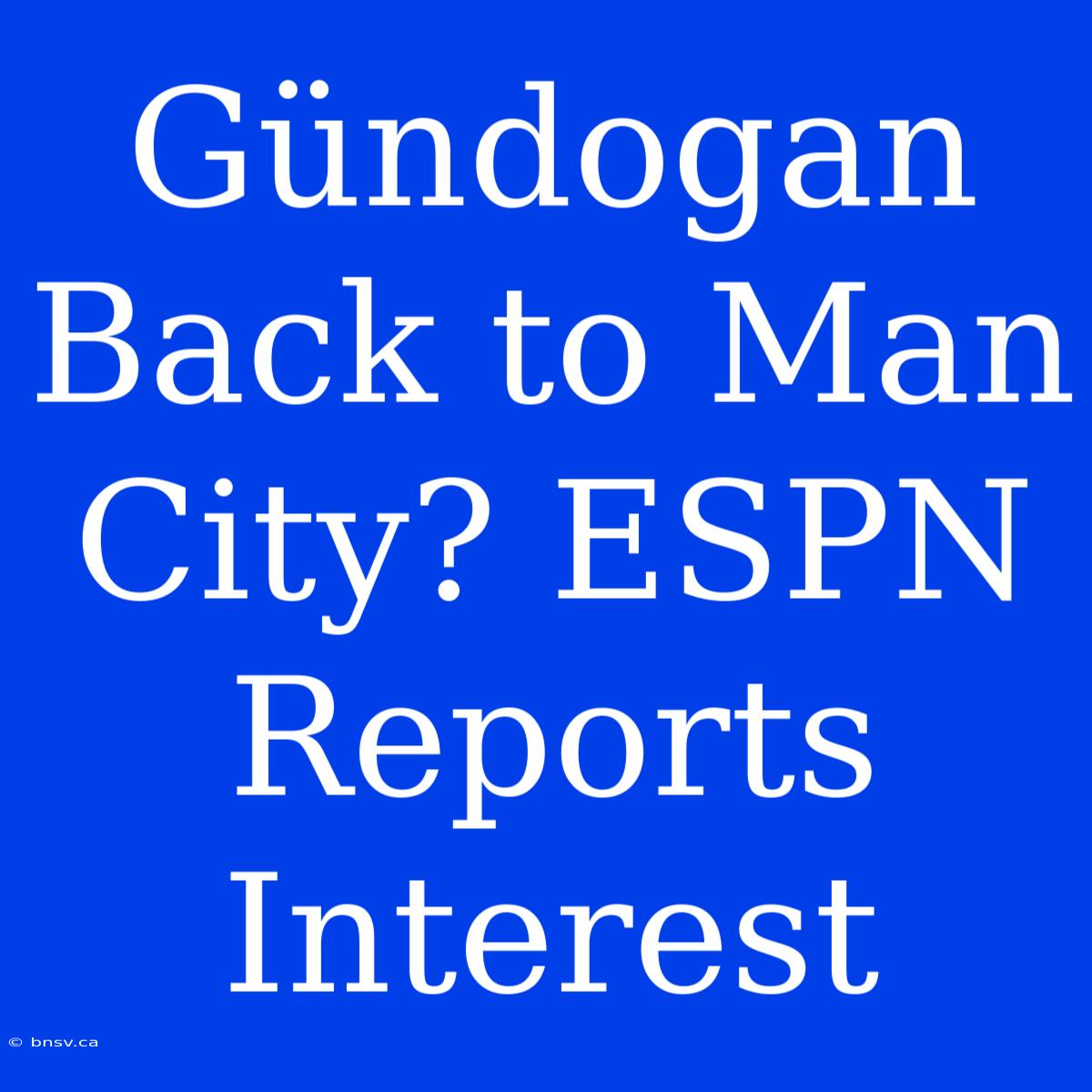 Gündogan Back To Man City? ESPN Reports Interest